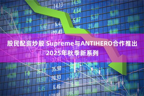股民配资炒股 Supreme与ANTIHERO合作推出2025年秋季新系列